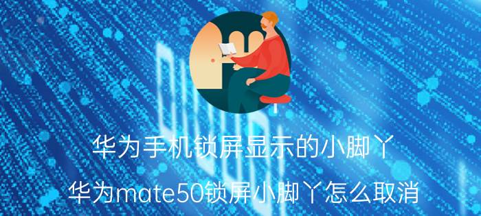 华为手机锁屏显示的小脚丫 华为mate50锁屏小脚丫怎么取消？